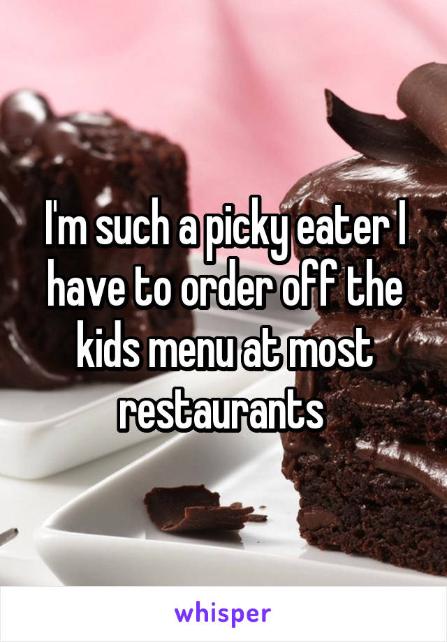 I'm such a picky eater I have to order off the kids menu at most restaurants 