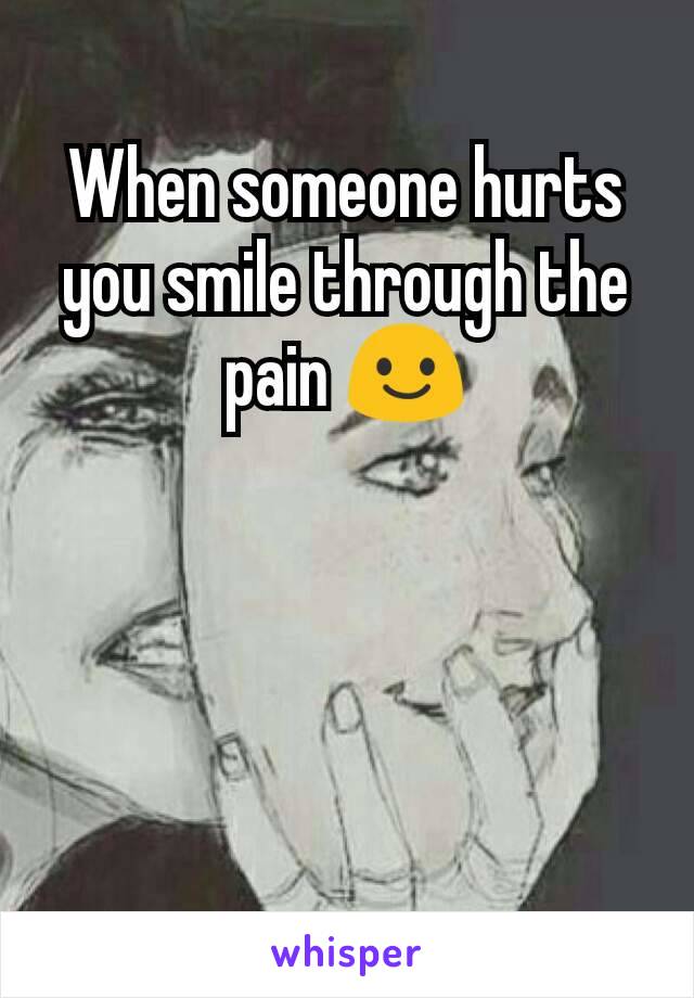 When someone hurts you smile through the pain 😃