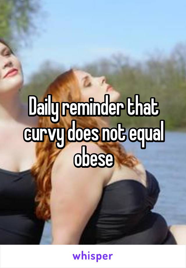 Daily reminder that curvy does not equal obese