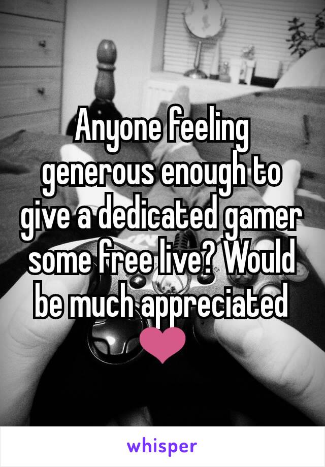 Anyone feeling generous enough to give a dedicated gamer some free live? Would be much appreciated ❤