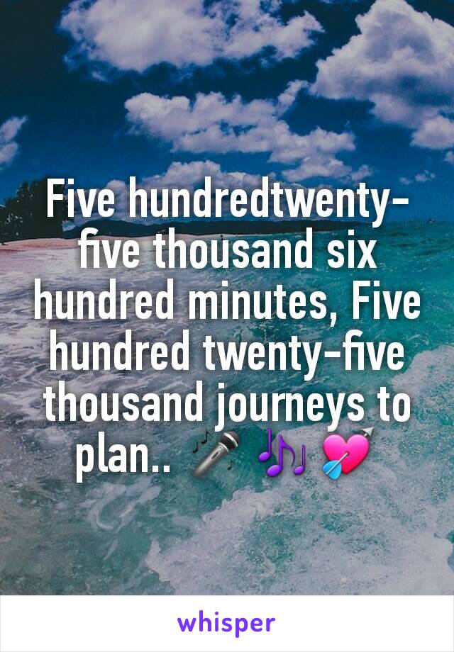 Five hundredtwenty-five thousand six hundred minutes, Five hundred twenty-five thousand journeys to plan.. 🎤🎶💘