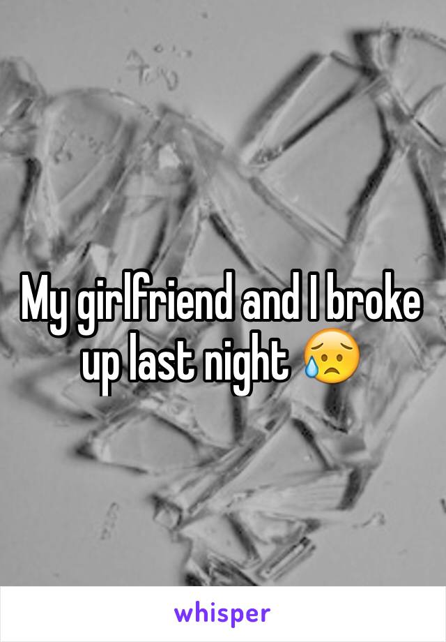 My girlfriend and I broke up last night 😥