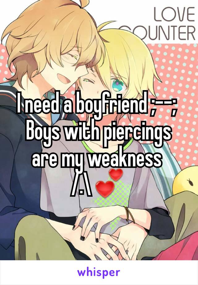 I need a boyfriend ;--; 
Boys with piercings are my weakness 
/.\💕