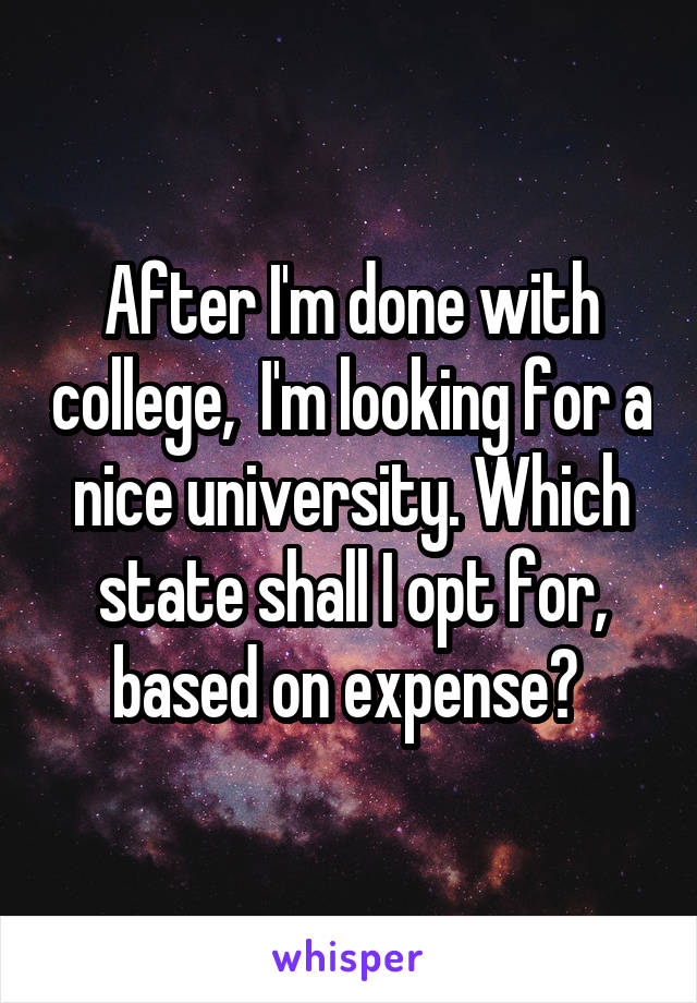 After I'm done with college,  I'm looking for a nice university. Which state shall I opt for, based on expense? 