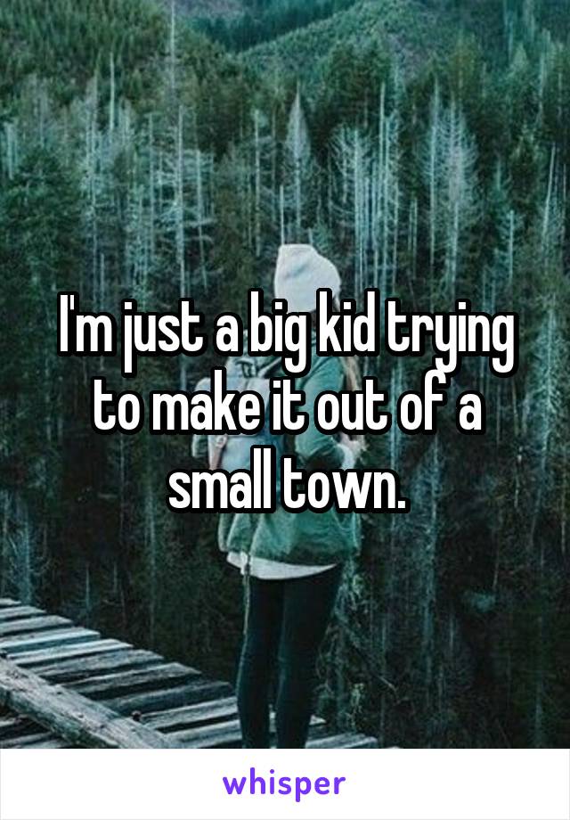 I'm just a big kid trying to make it out of a small town.