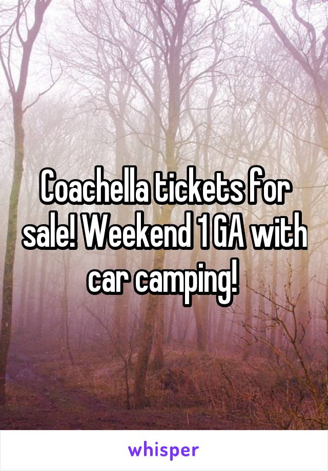 Coachella tickets for sale! Weekend 1 GA with car camping! 