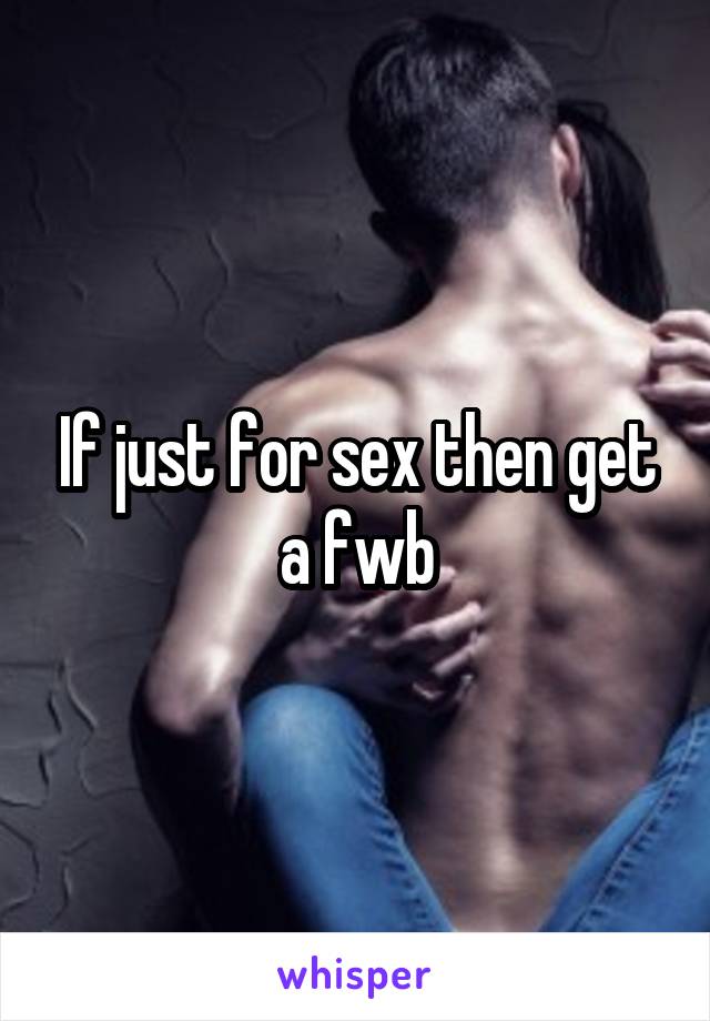 If just for sex then get a fwb