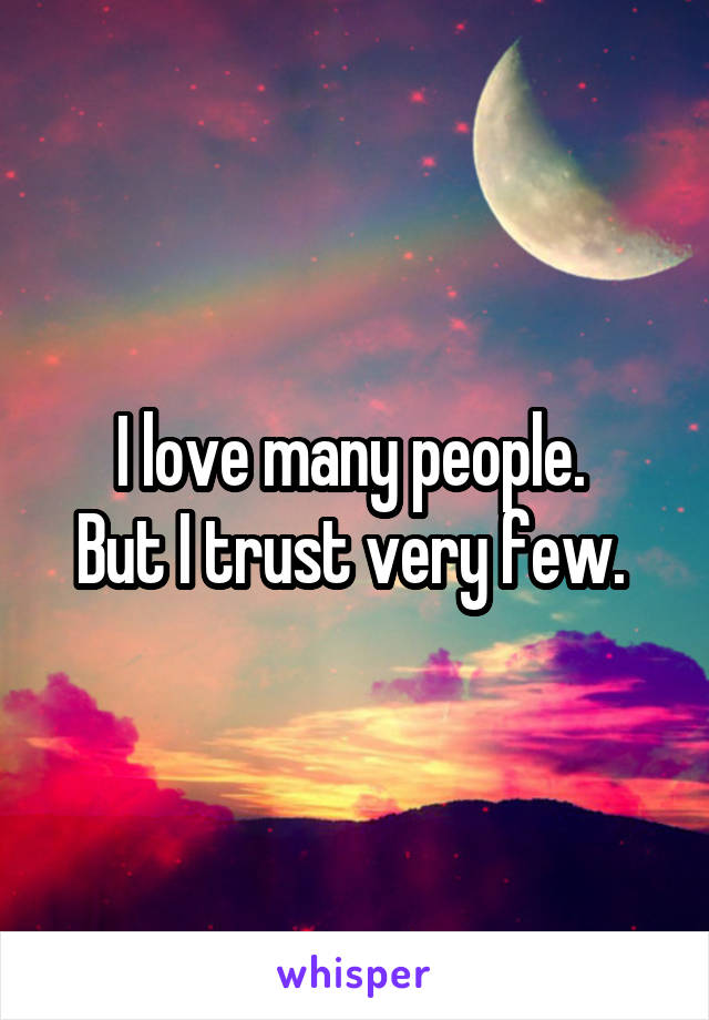 I love many people. 
But I trust very few. 