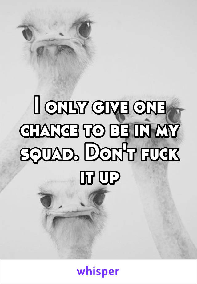 I only give one chance to be in my squad. Don't fuck it up