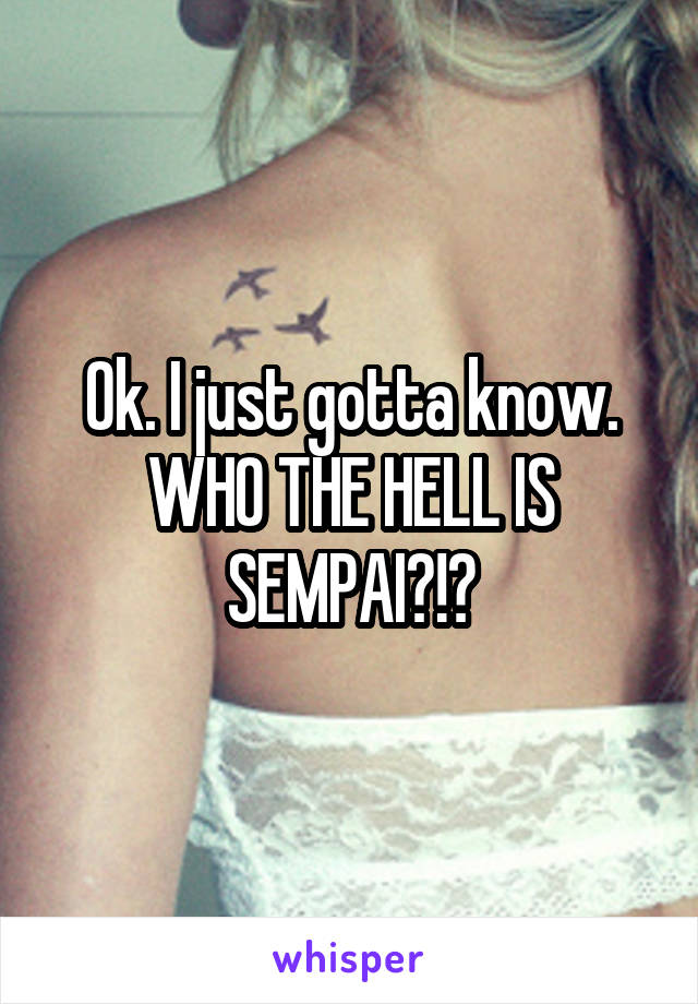 Ok. I just gotta know. WHO THE HELL IS SEMPAI?!?