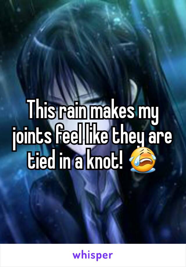 This rain makes my joints feel like they are tied in a knot! 😭