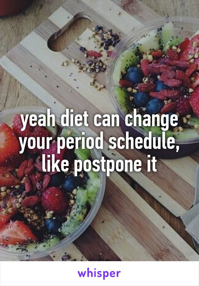 yeah diet can change your period schedule, like postpone it