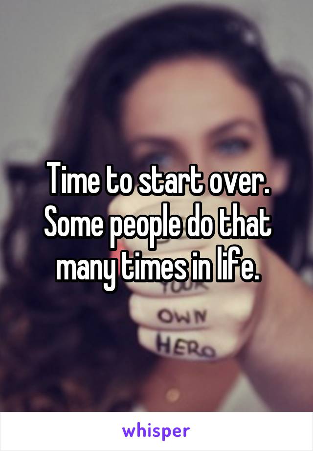 Time to start over. Some people do that many times in life.