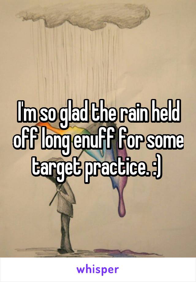 I'm so glad the rain held off long enuff for some target practice. :) 