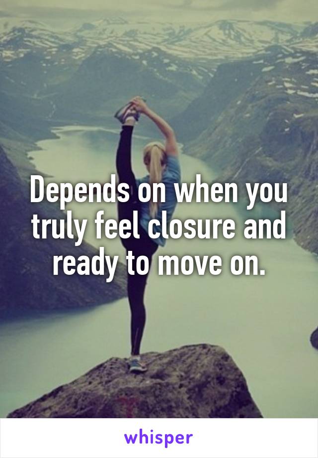 Depends on when you truly feel closure and ready to move on.