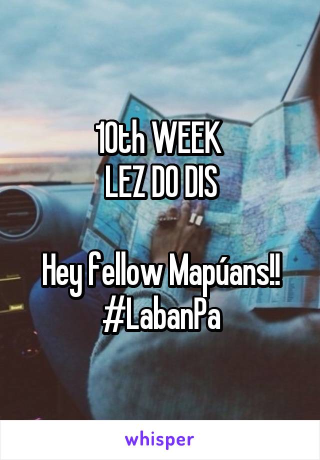 10th WEEK 
LEZ DO DIS

Hey fellow Mapúans!!
#LabanPa