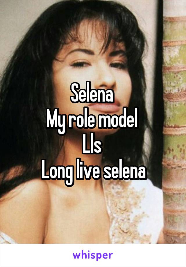 Selena 
My role model 
Lls 
Long live selena