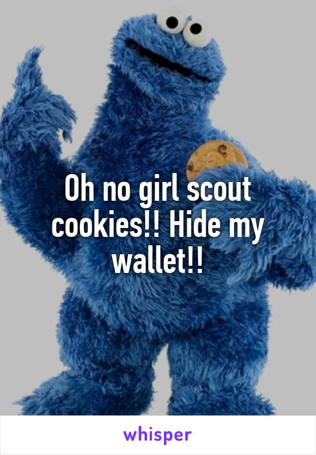 Oh no girl scout cookies!! Hide my wallet!!