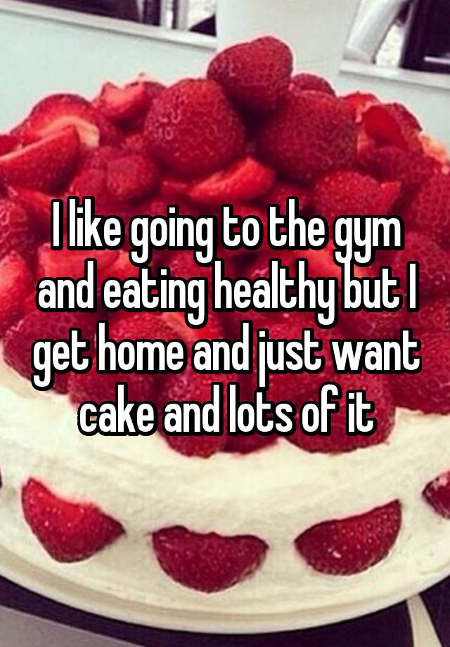 i-like-going-to-the-gym-and-eating-healthy-but-i-get-home-and-just-want