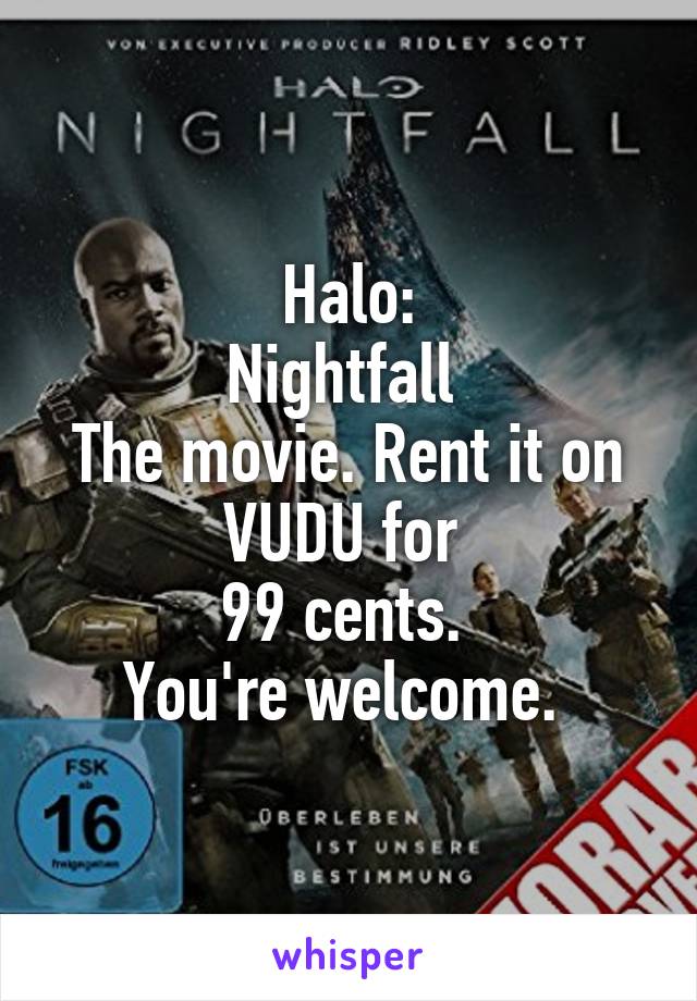 Halo:
Nightfall 
The movie. Rent it on VUDU for 
99 cents. 
You're welcome. 