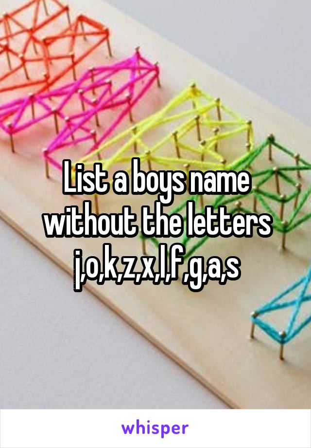 List a boys name without the letters j,o,k,z,x,l,f,g,a,s