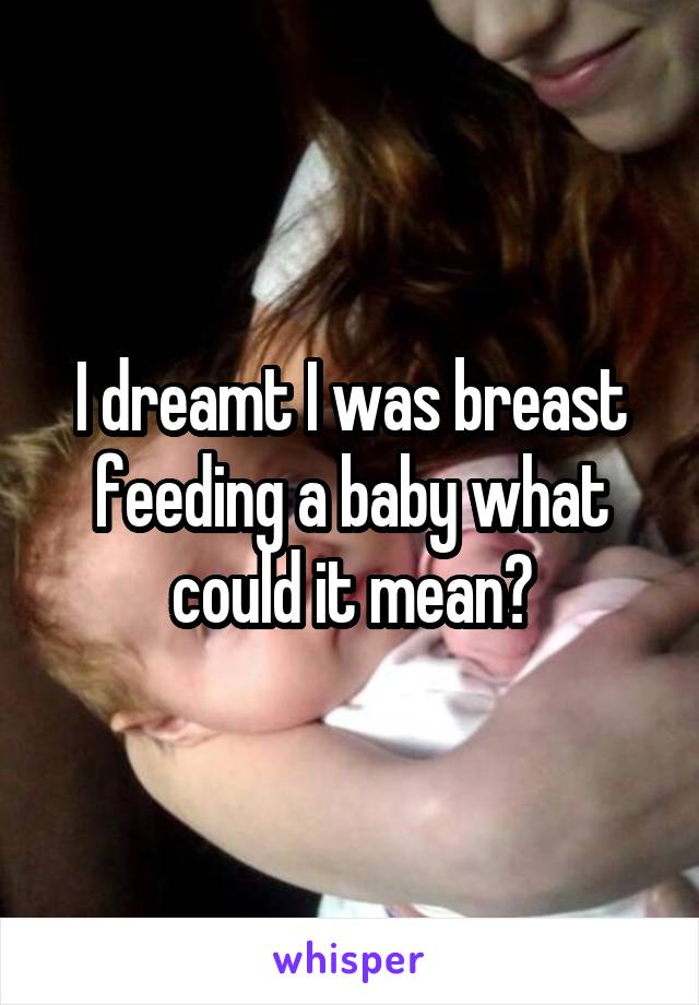 I dreamt I was breast feeding a baby what could it mean?