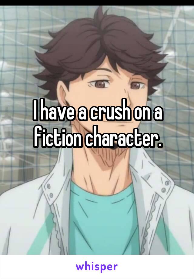 I have a crush on a fiction character.
