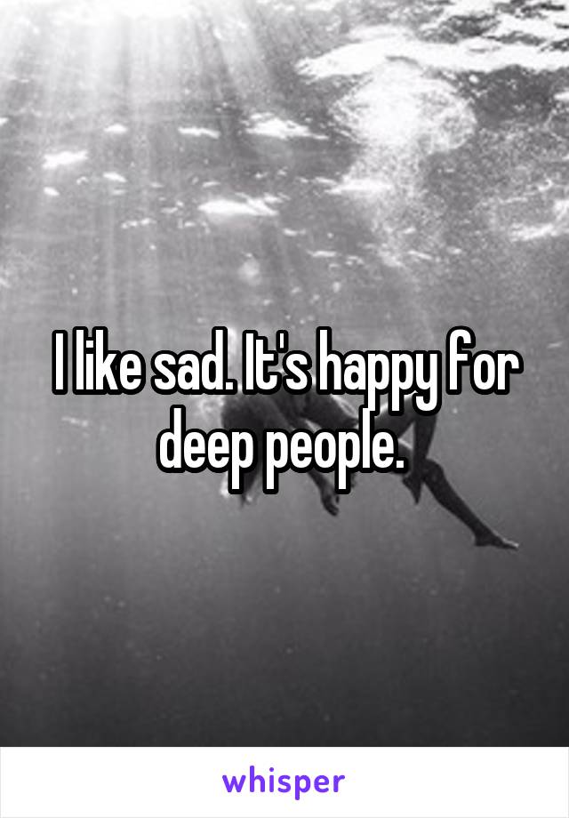 I like sad. It's happy for deep people. 