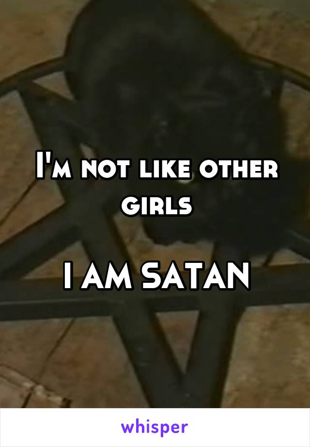 I'm not like other girls

I AM SATAN