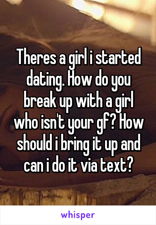 Theres a girl i started dating. How do you break up with a girl who isn't your gf? How should i bring it up and can i do it via text?