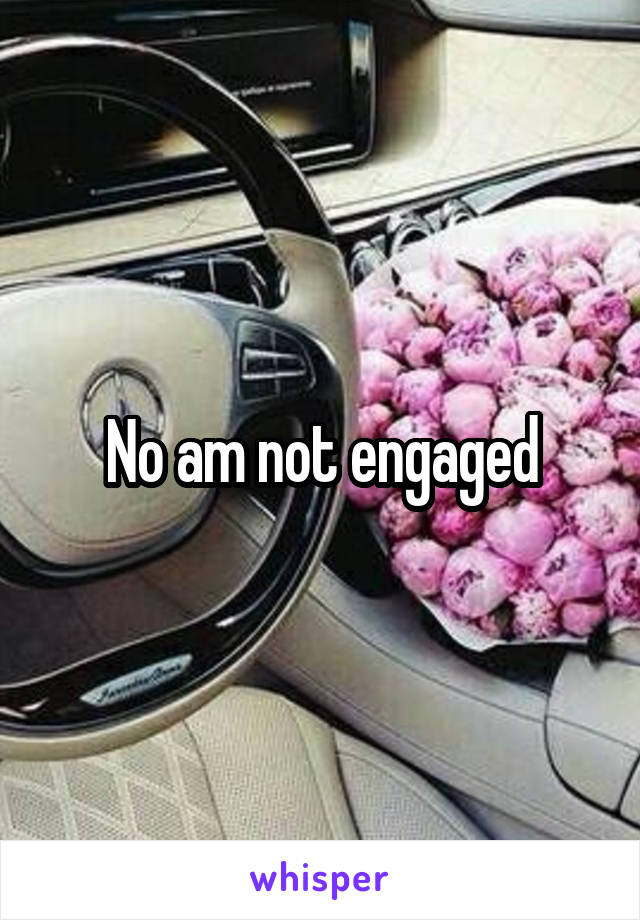 No am not engaged