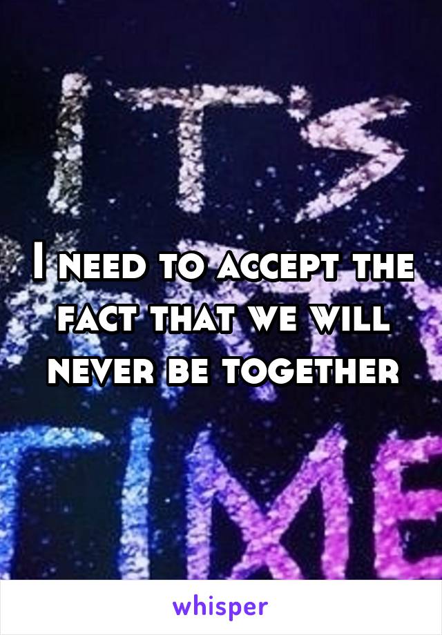 I need to accept the fact that we will never be together