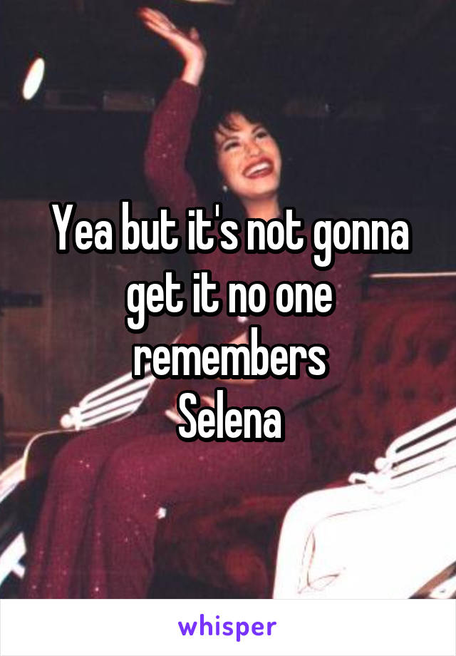 Yea but it's not gonna get it no one remembers
Selena