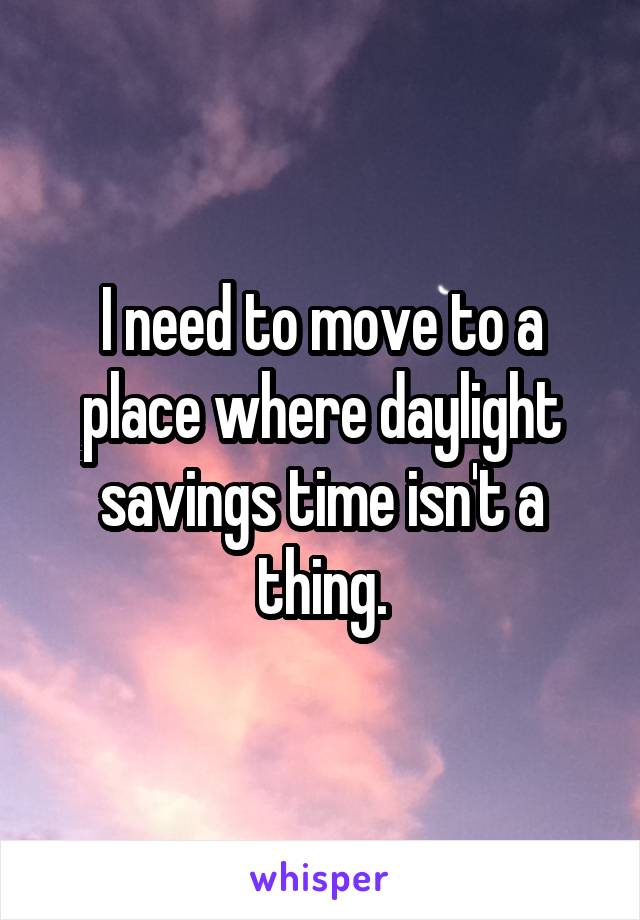 I need to move to a place where daylight savings time isn't a thing.