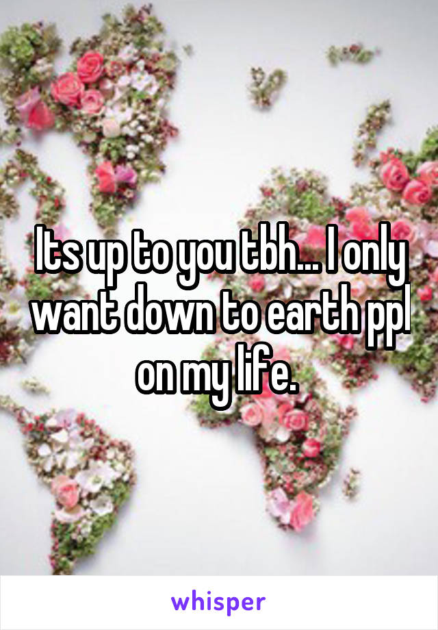 Its up to you tbh... I only want down to earth ppl on my life. 