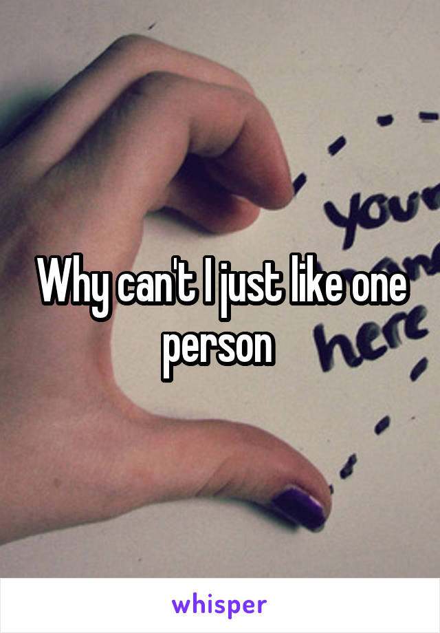 Why can't I just like one person 