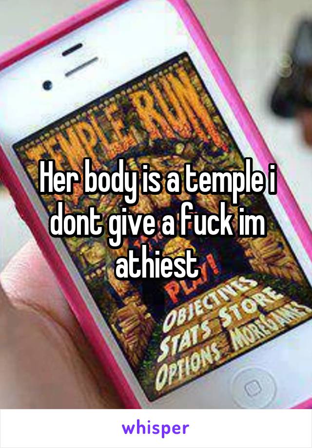 Her body is a temple i dont give a fuck im athiest