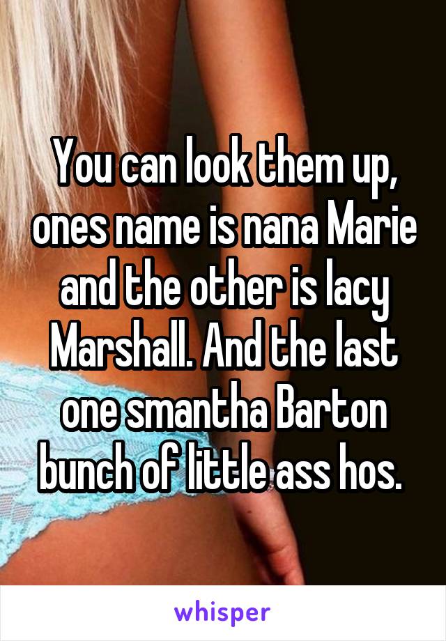 You can look them up, ones name is nana Marie and the other is lacy Marshall. And the last one smantha Barton bunch of little ass hos. 