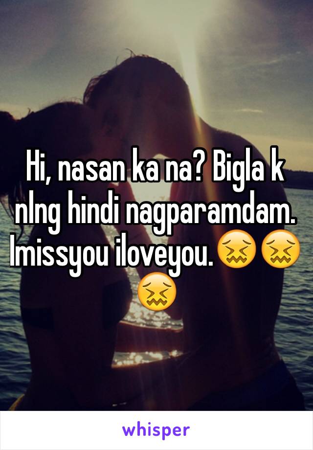 Hi, nasan ka na? Bigla k nlng hindi nagparamdam. Imissyou iloveyou.😖😖😖