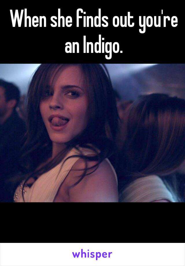 When she finds out you're an Indigo. 