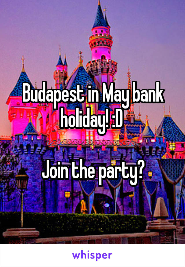 Budapest in May bank holiday! :D 

Join the party?