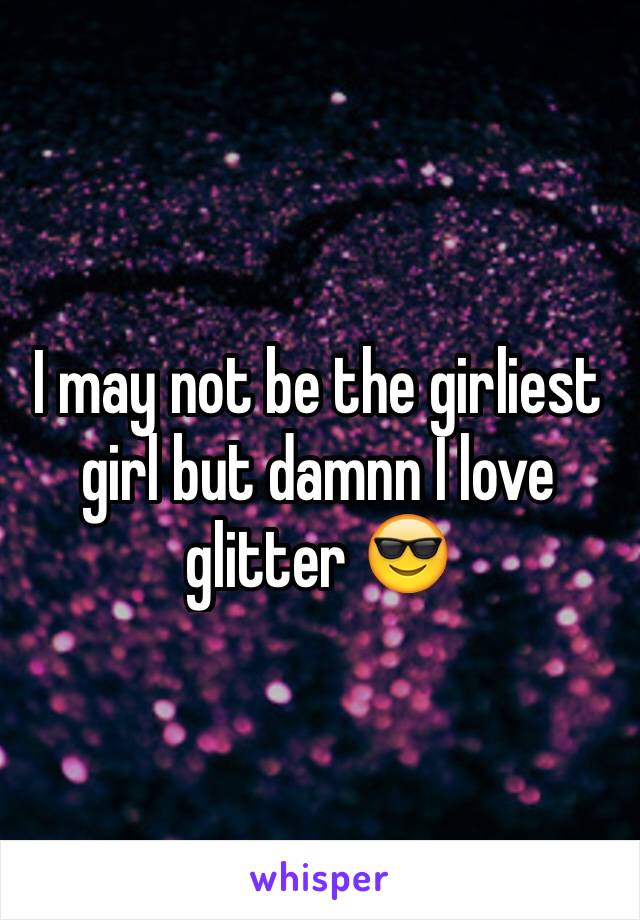 I may not be the girliest girl but damnn I love glitter 😎