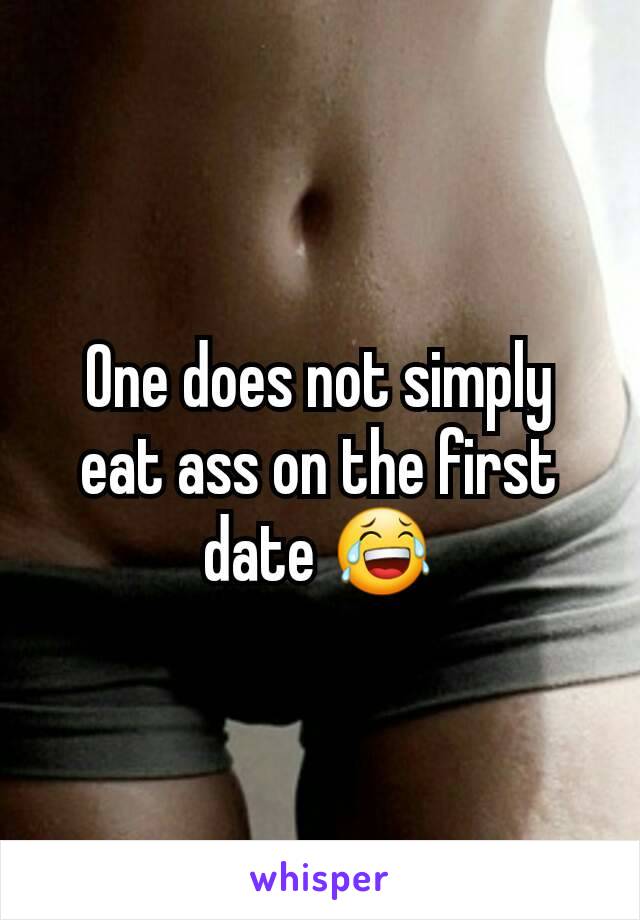 One does not simply eat ass on the first date 😂