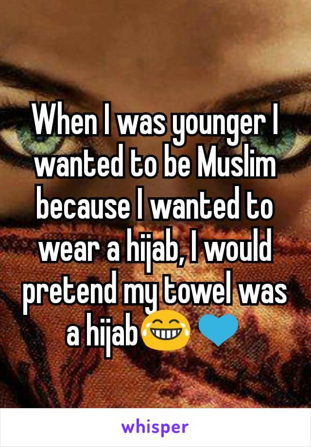 When I was younger I wanted to be Muslim because I wanted to wear a hijab, I would pretend my towel was a hijab😂💙