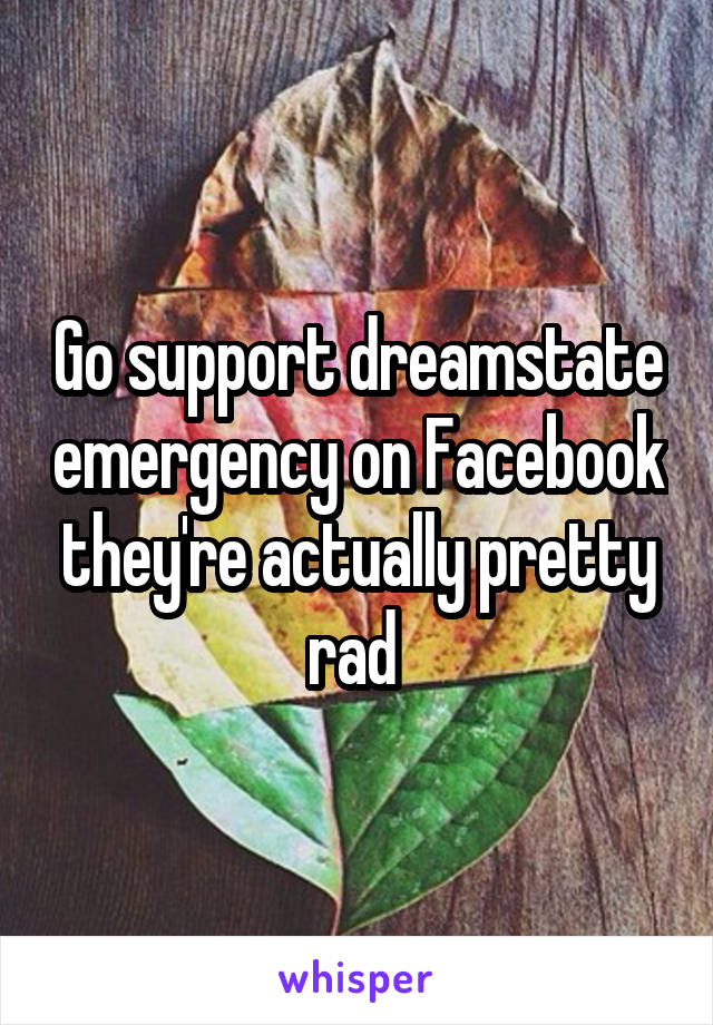 Go support dreamstate emergency on Facebook they're actually pretty rad 