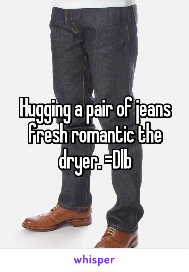 Hugging a pair of jeans fresh romantic the dryer. =Dlb