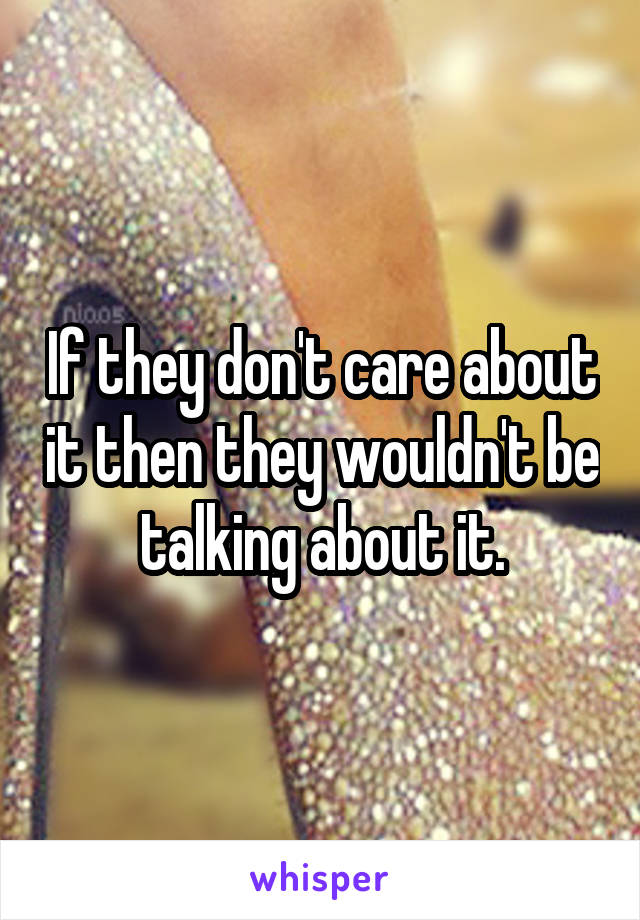 If they don't care about it then they wouldn't be talking about it.