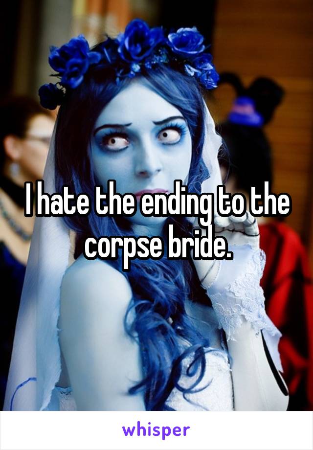 I hate the ending to the corpse bride.