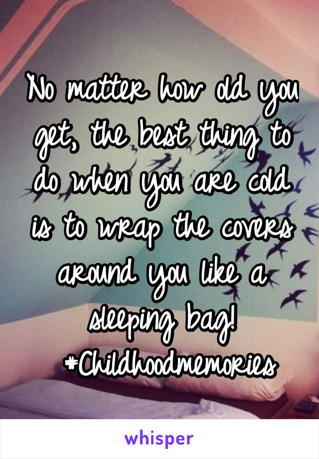 No matter how old you get, the best thing to do when you are cold is to wrap the covers around you like a sleeping bag!
 #Childhoodmemories