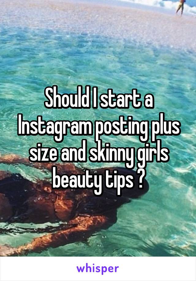 Should I start a Instagram posting plus size and skinny girls beauty tips ?